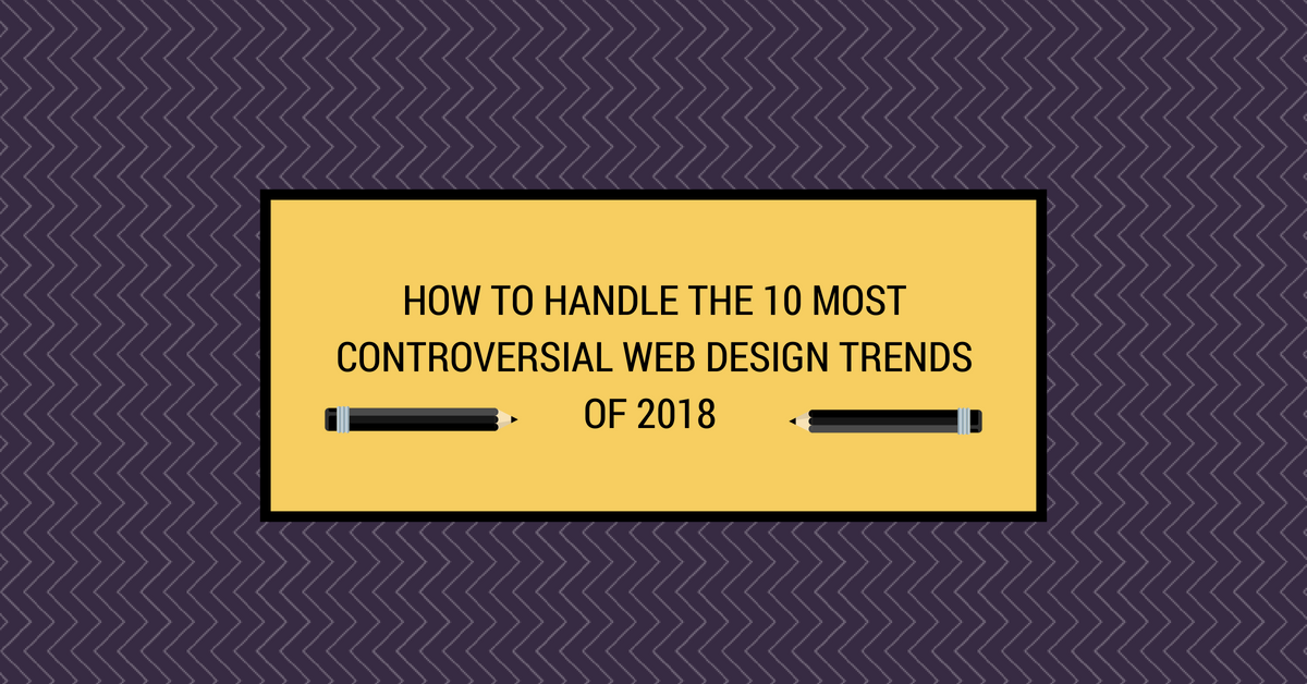 How to Handle the 10 most Controversial Web Design Trends of 2018
